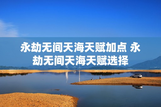 永劫无间天海天赋加点 永劫无间天海天赋选择