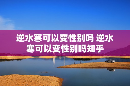 逆水寒可以变性别吗 逆水寒可以变性别吗知乎