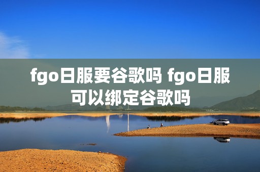 fgo日服要谷歌吗 fgo日服可以绑定谷歌吗