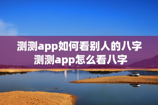 测测app如何看别人的八字 测测app怎么看八字