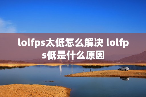 lolfps太低怎么解决 lolfps低是什么原因