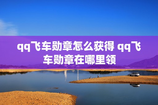 qq飞车勋章怎么获得 qq飞车勋章在哪里领