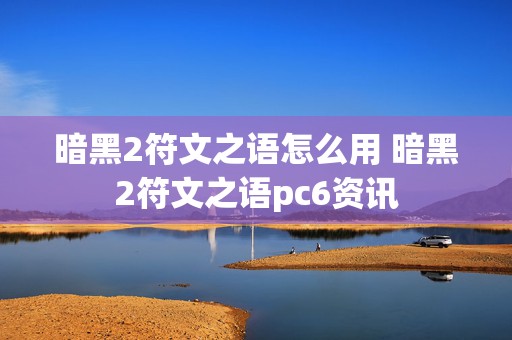 暗黑2符文之语怎么用 暗黑2符文之语pc6资讯