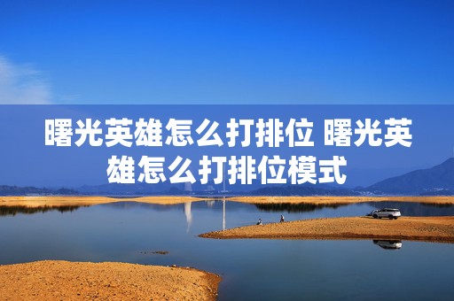 曙光英雄怎么打排位 曙光英雄怎么打排位模式