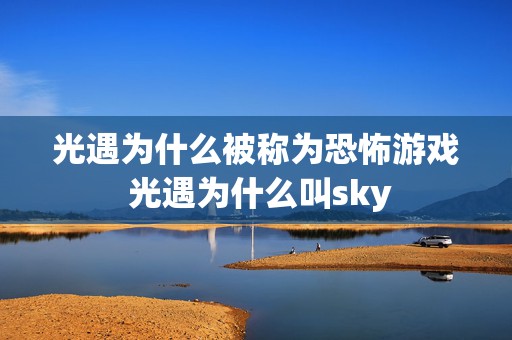 光遇为什么被称为恐怖游戏 光遇为什么叫sky