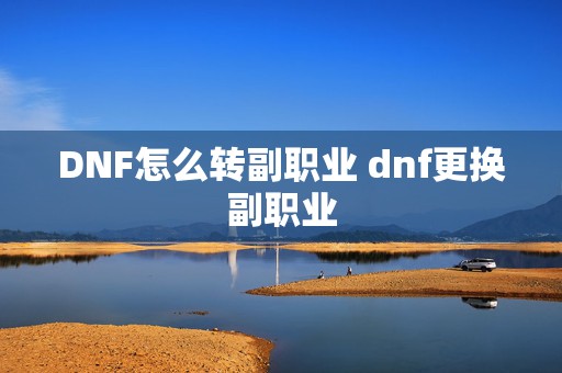 DNF怎么转副职业 dnf更换副职业