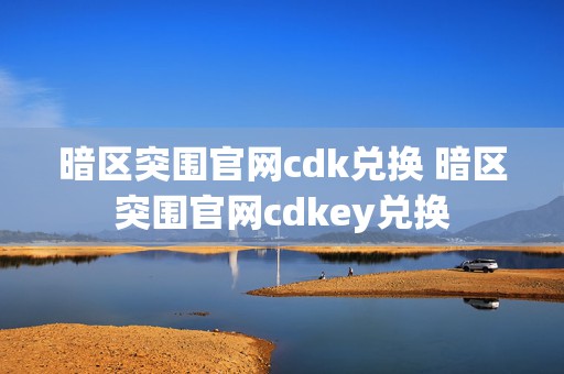 暗区突围官网cdk兑换 暗区突围官网cdkey兑换