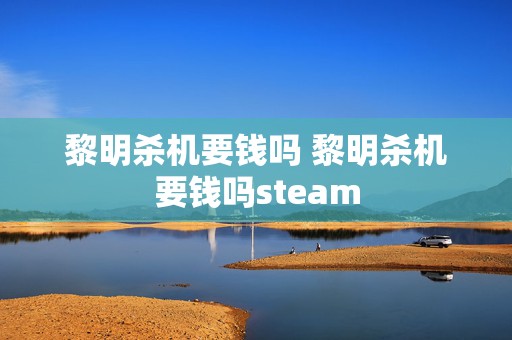 黎明杀机要钱吗 黎明杀机要钱吗steam