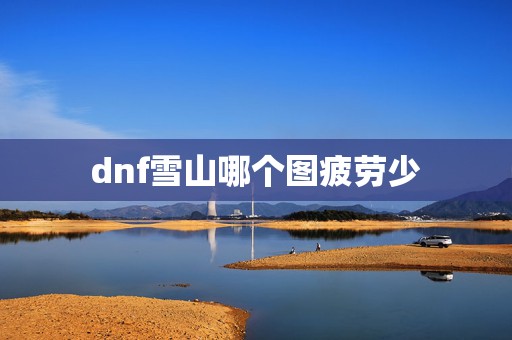 dnf雪山哪个图疲劳少