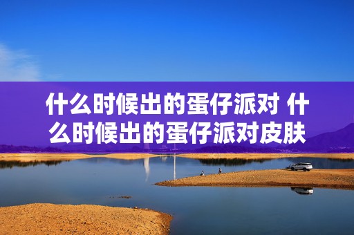 什么时候出的蛋仔派对 什么时候出的蛋仔派对皮肤