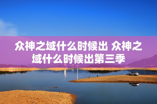 众神之域什么时候出 众神之域什么时候出第三季