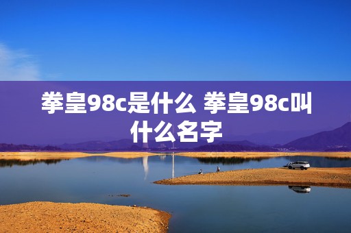 拳皇98c是什么 拳皇98c叫什么名字