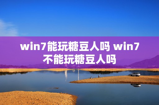 win7能玩糖豆人吗 win7不能玩糖豆人吗