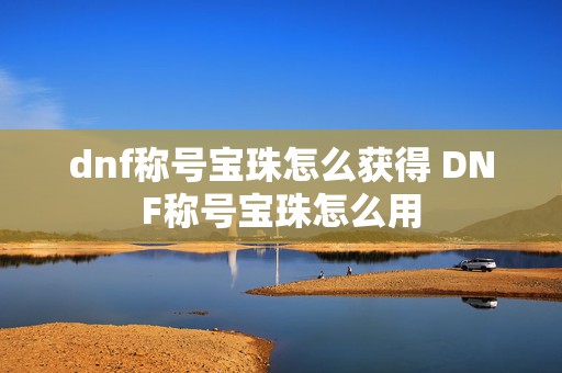 dnf称号宝珠怎么获得 DNF称号宝珠怎么用