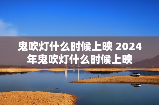 鬼吹灯什么时候上映 2024年鬼吹灯什么时候上映