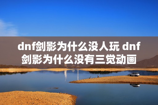 dnf剑影为什么没人玩 dnf剑影为什么没有三觉动画