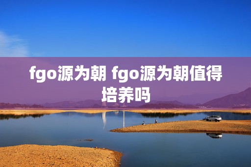 fgo源为朝 fgo源为朝值得培养吗