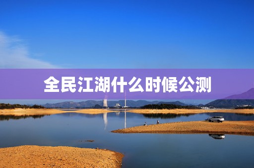 全民江湖什么时候公测