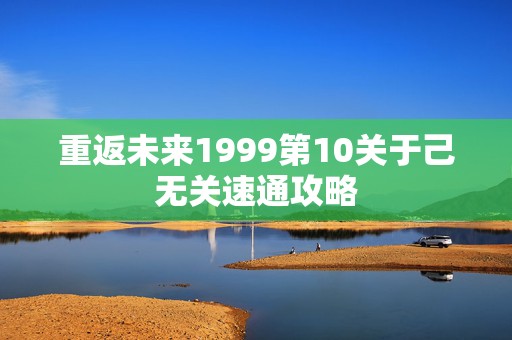 重返未来1999第10关于己无关速通攻略