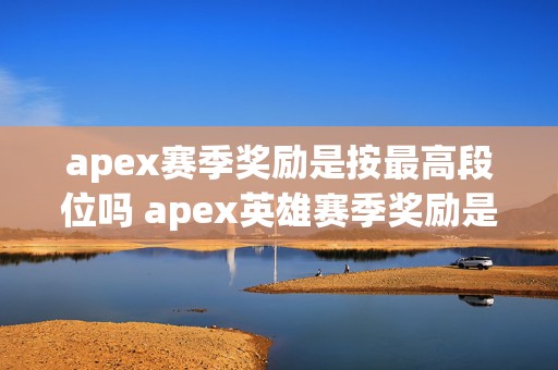 apex赛季奖励是按最高段位吗 apex英雄赛季奖励是什么