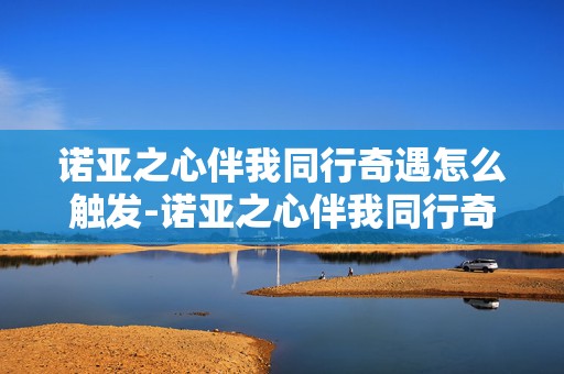 诺亚之心伴我同行奇遇怎么触发-诺亚之心伴我同行奇遇触发方法