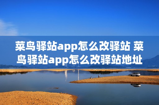 菜鸟驿站app怎么改驿站 菜鸟驿站app怎么改驿站地址