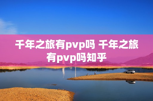 千年之旅有pvp吗 千年之旅有pvp吗知乎