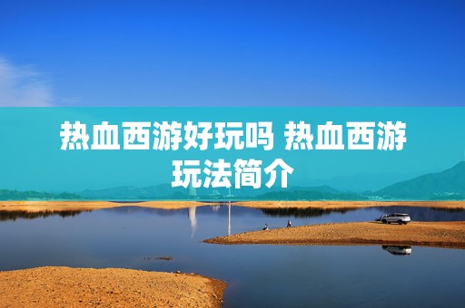 热血西游好玩吗 热血西游玩法简介