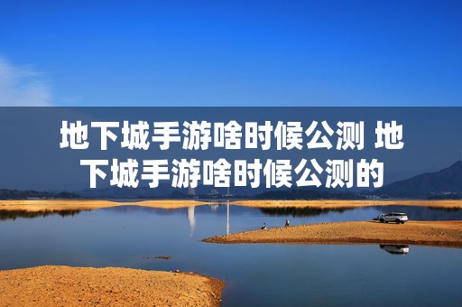 地下城手游啥时候公测 地下城手游啥时候公测的