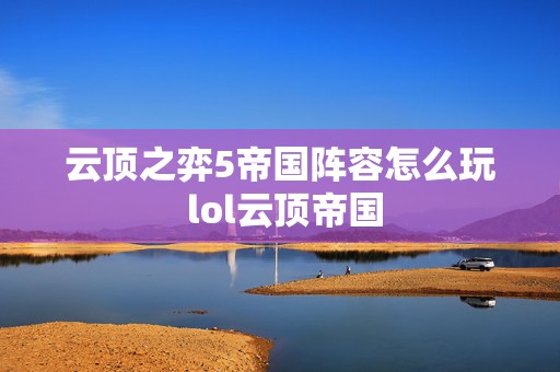 云顶之弈5帝国阵容怎么玩 lol云顶帝国