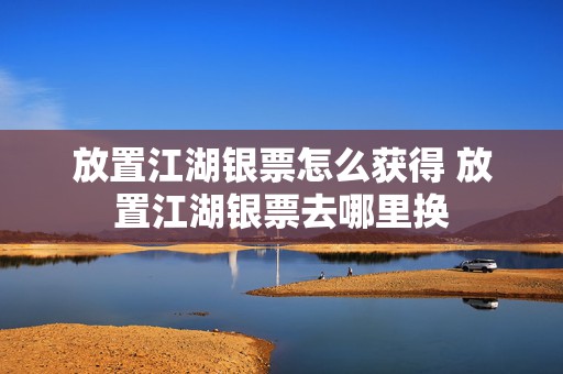 放置江湖银票怎么获得 放置江湖银票去哪里换