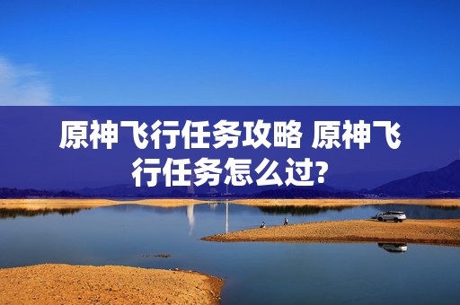 原神飞行任务攻略 原神飞行任务怎么过?