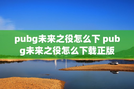 pubg未来之役怎么下 pubg未来之役怎么下载正版