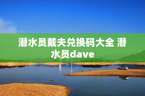 潜水员戴夫兑换码大全 潜水员dave