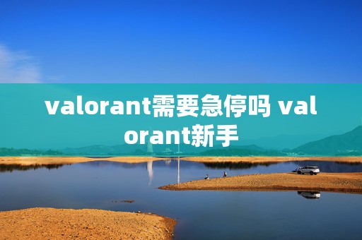 valorant需要急停吗 valorant新手