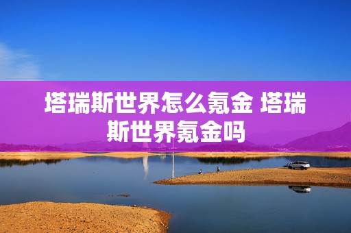 塔瑞斯世界怎么氪金 塔瑞斯世界氪金吗