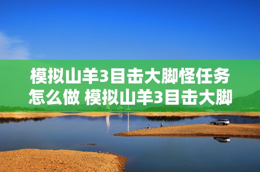 模拟山羊3目击大脚怪任务怎么做 模拟山羊3目击大脚怪任务怎么做的