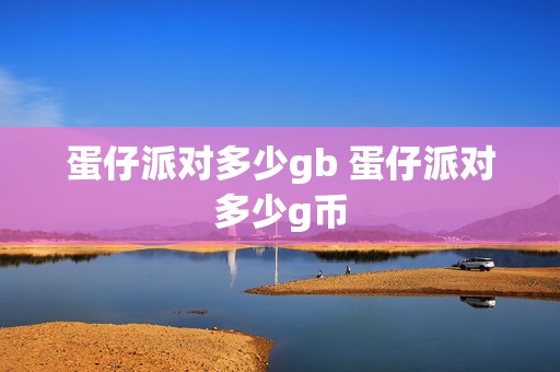 蛋仔派对多少gb 蛋仔派对多少g币