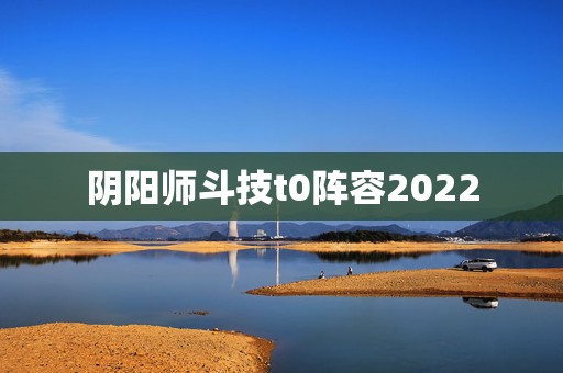 阴阳师斗技t0阵容2022