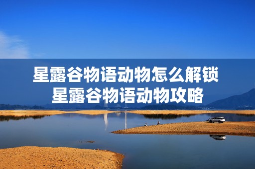 星露谷物语动物怎么解锁 星露谷物语动物攻略