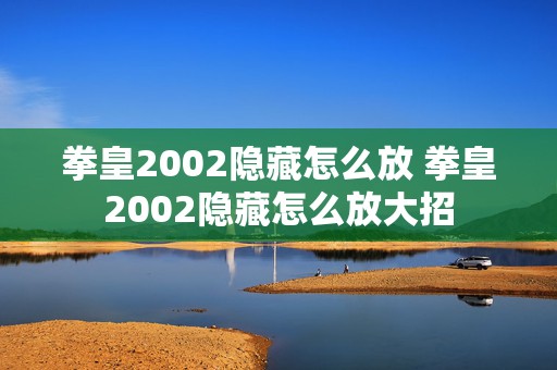 拳皇2002隐藏怎么放 拳皇2002隐藏怎么放大招