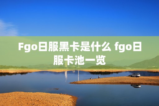 Fgo日服黑卡是什么 fgo日服卡池一览