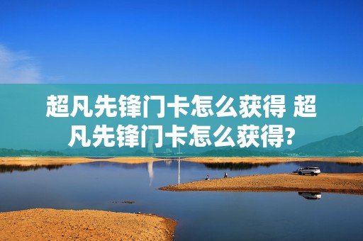 超凡先锋门卡怎么获得 超凡先锋门卡怎么获得?