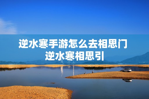 逆水寒手游怎么去相思门 逆水寒相思引