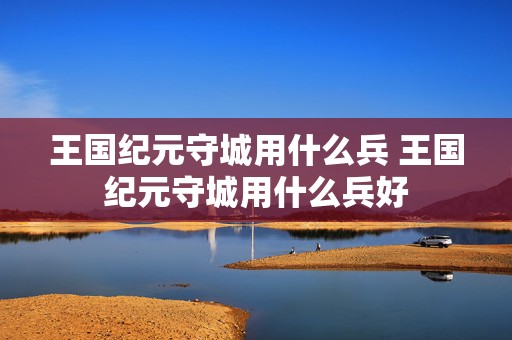 王国纪元守城用什么兵 王国纪元守城用什么兵好