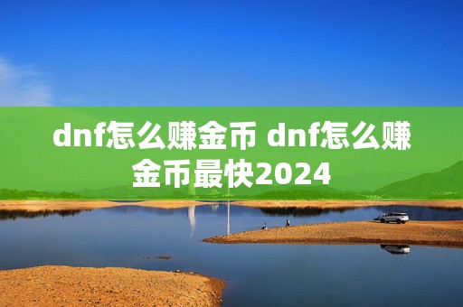 dnf怎么赚金币 dnf怎么赚金币最快2024