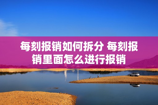 每刻报销如何拆分 每刻报销里面怎么进行报销