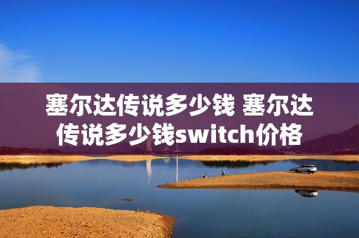 塞尔达传说多少钱 塞尔达传说多少钱switch价格