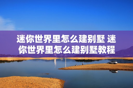 迷你世界里怎么建别墅 迷你世界里怎么建别墅教程