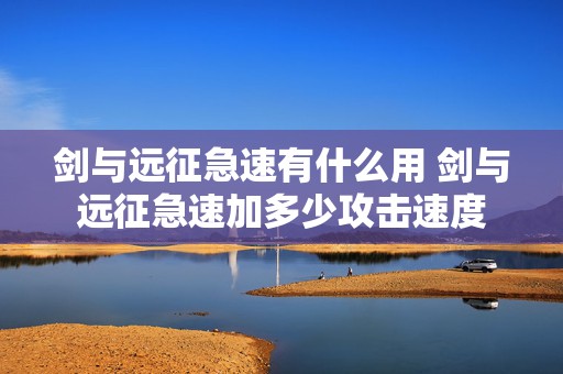 剑与远征急速有什么用 剑与远征急速加多少攻击速度